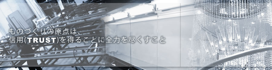 ものづくりの原点は、信用(TRUST)を得ることに全力を尽くすこと